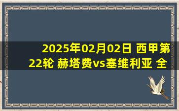 2025年02月02日 西甲第22轮 赫塔费vs塞维利亚 全场录像